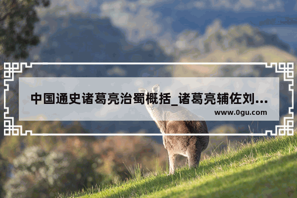 中国通史诸葛亮治蜀概括_诸葛亮辅佐刘备功绩