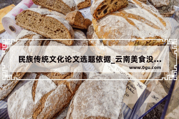 民族传统文化论文选题依据_云南美食没有形成滇菜的原因论文