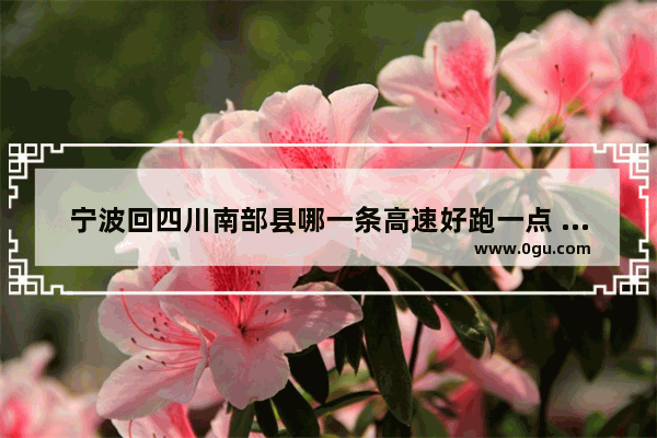 宁波回四川南部县哪一条高速好跑一点 宁波太平桥历史故事