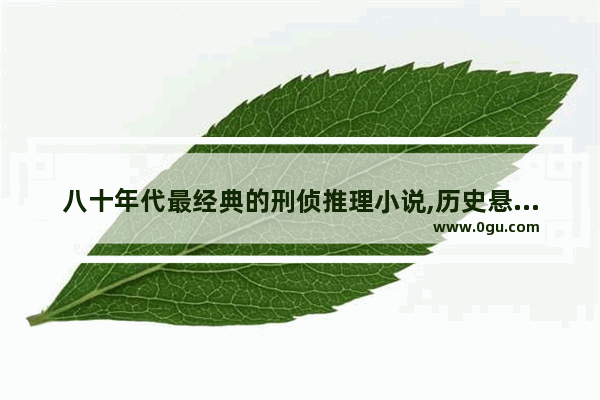 八十年代最经典的刑侦推理小说,历史悬疑破案故事书