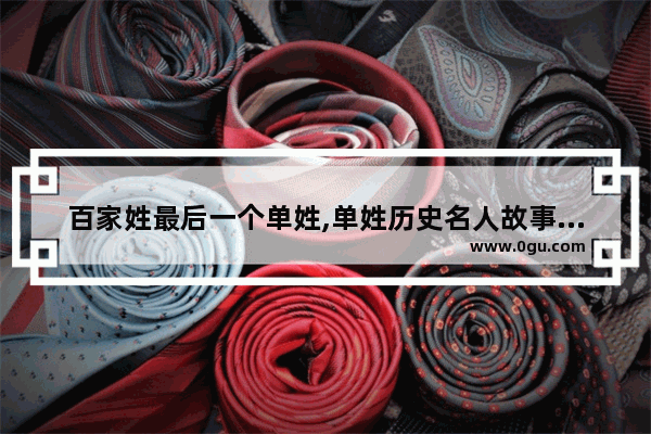 百家姓最后一个单姓,单姓历史名人故事名字