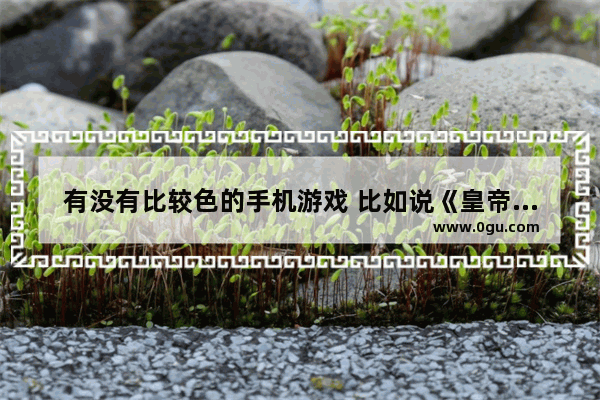 有没有比较色的手机游戏 比如说《皇帝》之类的 中国历史题材游戏