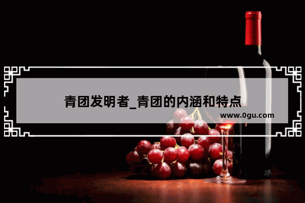 青团发明者_青团的内涵和特点