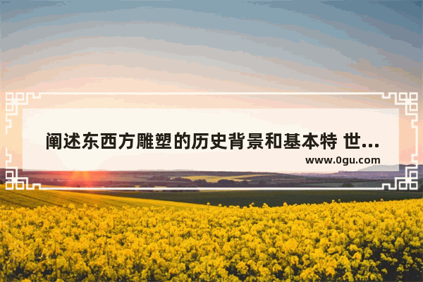 阐述东西方雕塑的历史背景和基本特 世界历史的雕像