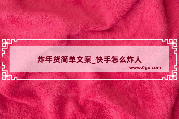 炸年货简单文案_快手怎么炸人