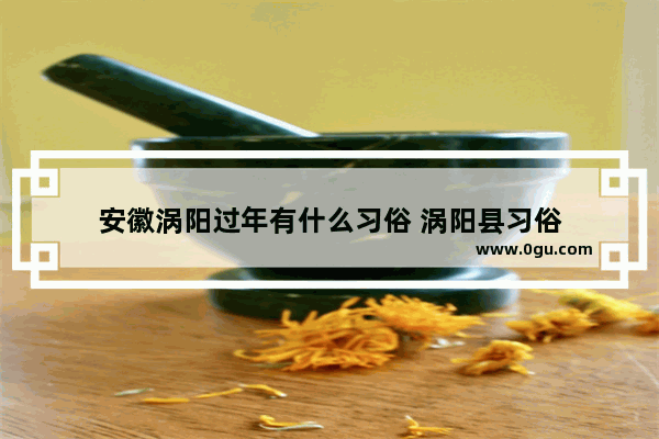 安徽涡阳过年有什么习俗 涡阳县习俗