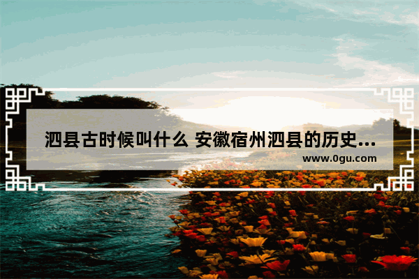 泗县古时候叫什么 安徽宿州泗县的历史文化