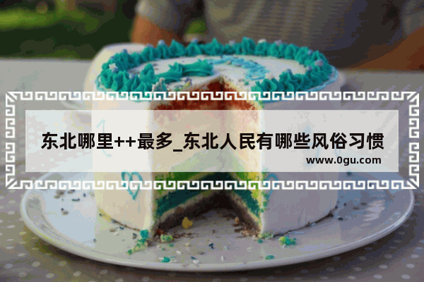 东北哪里++最多_东北人民有哪些风俗习惯