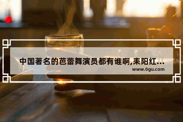 中国著名的芭蕾舞演员都有谁啊,耒阳红色历史故事简短概述