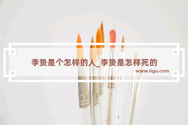 李贽是个怎样的人_李贽是怎样死的