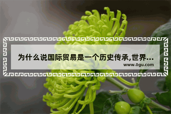为什么说国际贸易是一个历史传承,世界历史传承