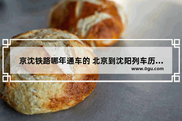 京沈铁路哪年通车的 北京到沈阳列车历史故事