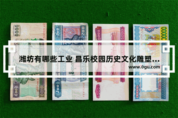 潍坊有哪些工业 昌乐校园历史文化雕塑订制