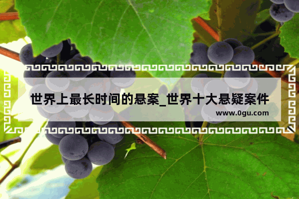 世界上最长时间的悬案_世界十大悬疑案件