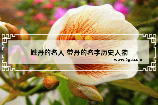 姓丹的名人 带丹的名字历史人物