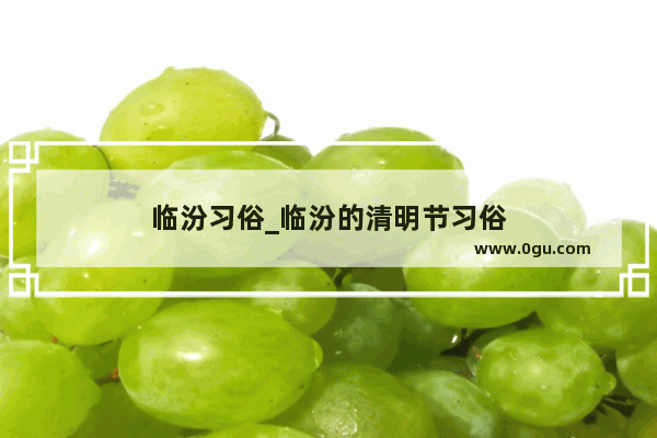 临汾习俗_临汾的清明节习俗