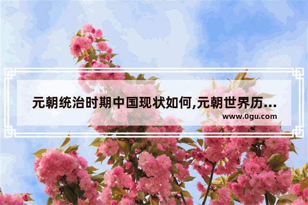 元朝统治时期中国现状如何,元朝世界历史简介