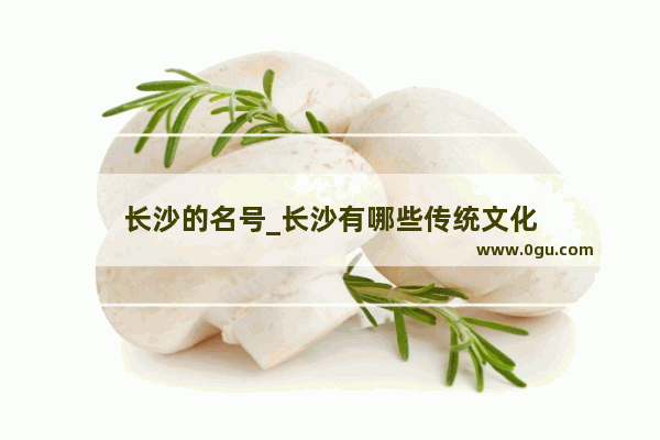 长沙的名号_长沙有哪些传统文化
