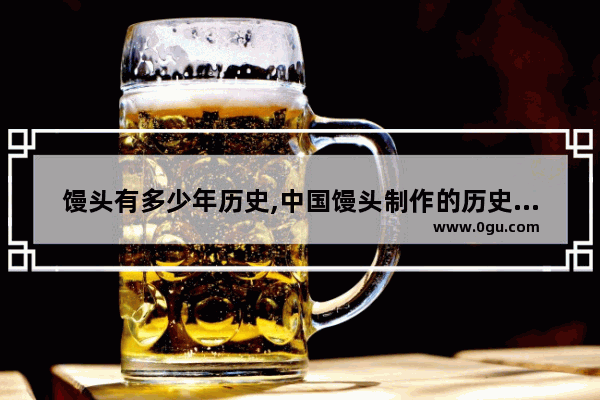 馒头有多少年历史,中国馒头制作的历史文化