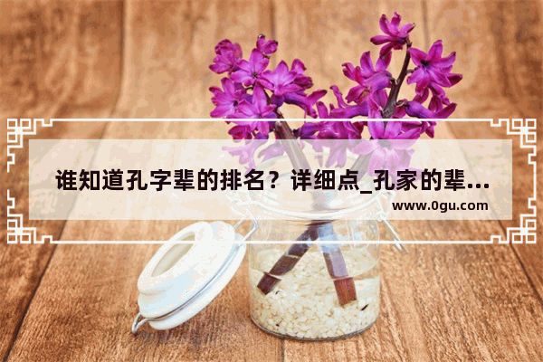 谁知道孔字辈的排名？详细点_孔家的辈分是怎么排的