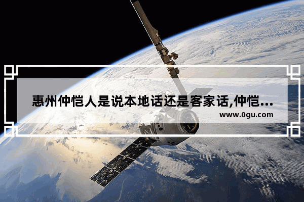 惠州仲恺人是说本地话还是客家话,仲恺的民族习俗