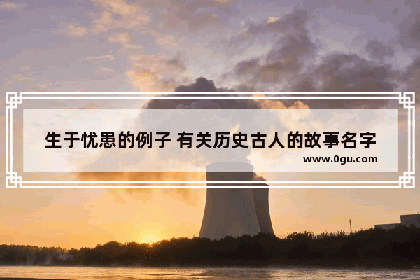 生于忧患的例子 有关历史古人的故事名字