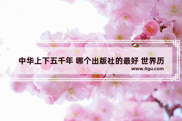 中华上下五千年 哪个出版社的最好 世界历史名人出版社