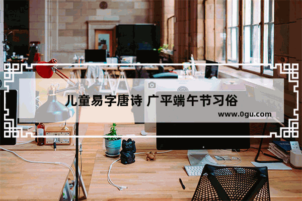 儿童易字唐诗 广平端午节习俗