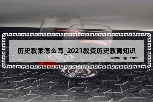 历史教案怎么写_2021教资历史教育知识与能力