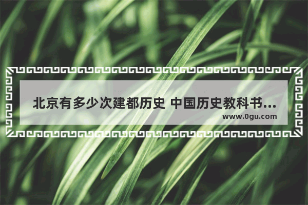 北京有多少次建都历史 中国历史教科书的各朝首都