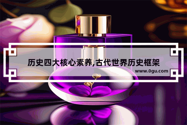 历史四大核心素养,古代世界历史框架