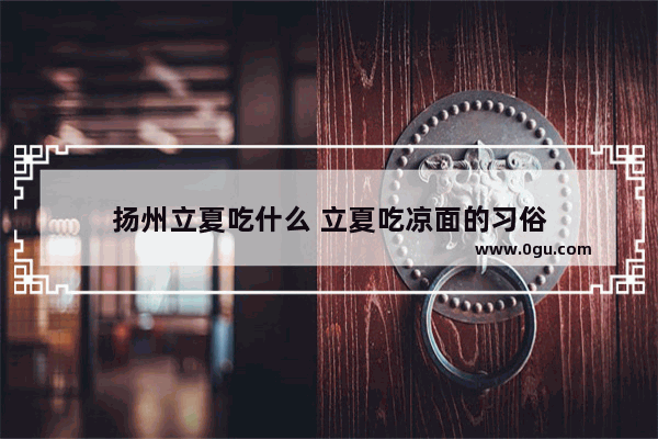 扬州立夏吃什么 立夏吃凉面的习俗
