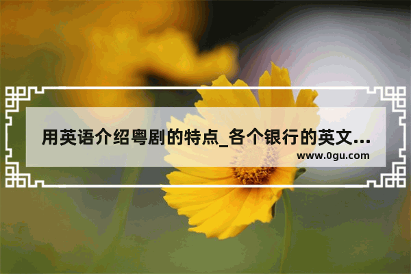 用英语介绍粤剧的特点_各个银行的英文全称及其简称
