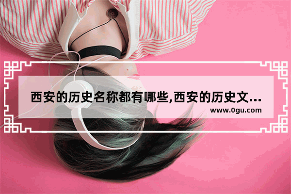 西安的历史名称都有哪些,西安的历史文化工程