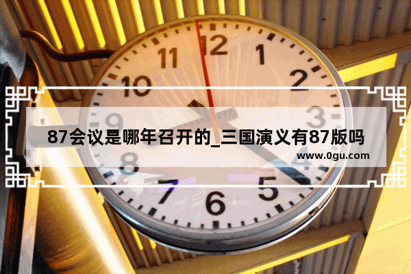 87会议是哪年召开的_三国演义有87版吗