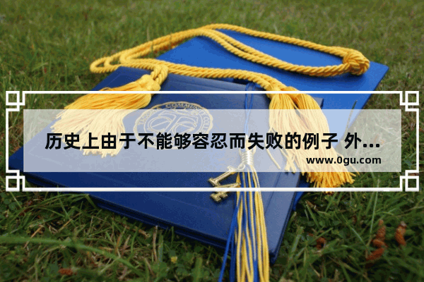 历史上由于不能够容忍而失败的例子 外国名人评中国历史故事