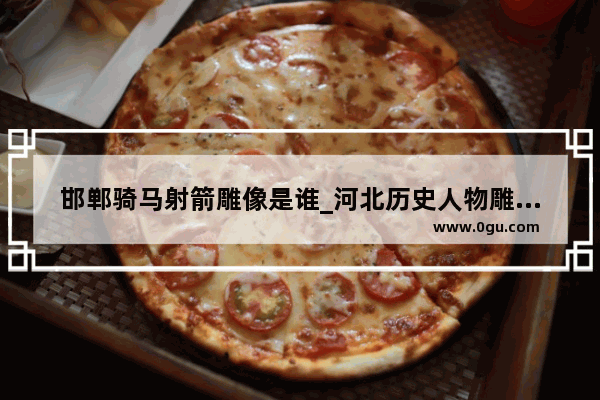 邯郸骑马射箭雕像是谁_河北历史人物雕塑订制价格