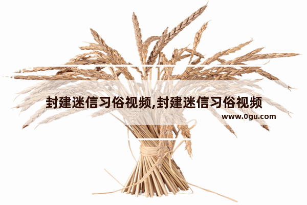 封建迷信习俗视频,封建迷信习俗视频