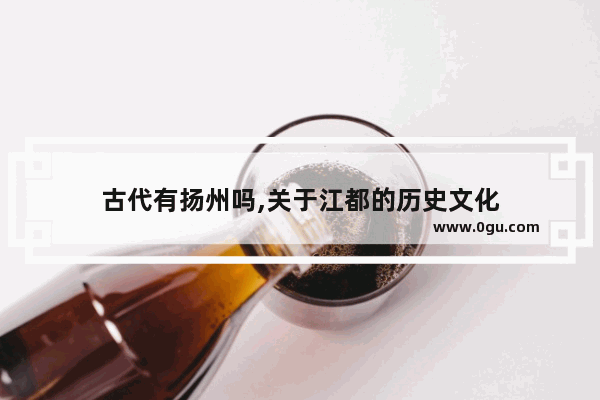 古代有扬州吗,关于江都的历史文化