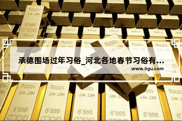 承德围场过年习俗_河北各地春节习俗有何特点