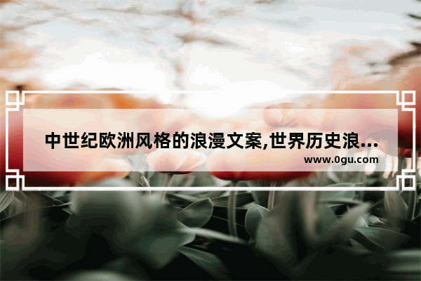 中世纪欧洲风格的浪漫文案,世界历史浪漫文案