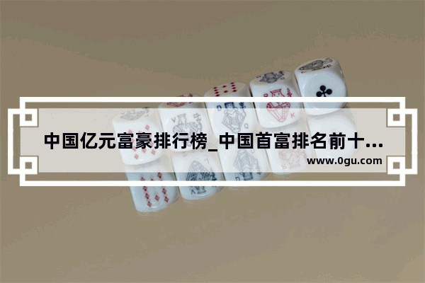 中国亿元富豪排行榜_中国首富排名前十名2021