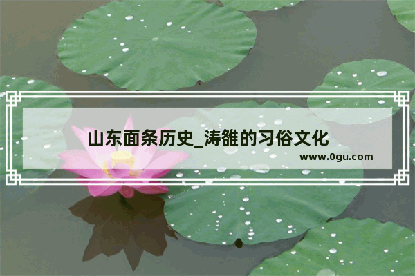 山东面条历史_涛雒的习俗文化