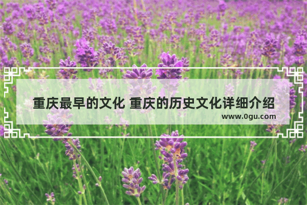 重庆最早的文化 重庆的历史文化详细介绍