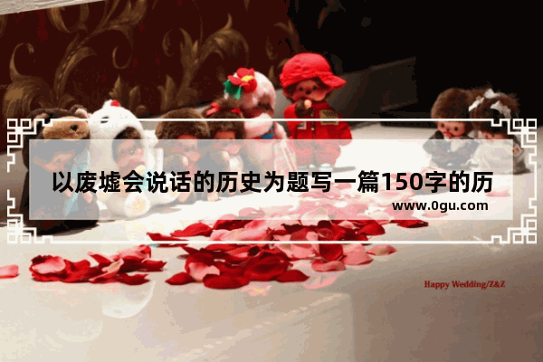 以废墟会说话的历史为题写一篇150字的历史小短文,世界历史的回声