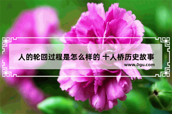 人的轮回过程是怎么样的 十人桥历史故事