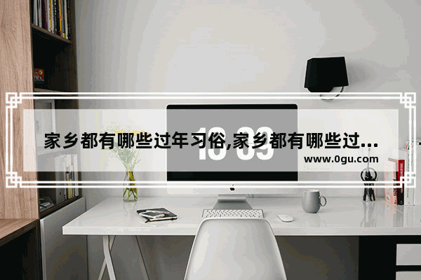 家乡都有哪些过年习俗,家乡都有哪些过年习俗