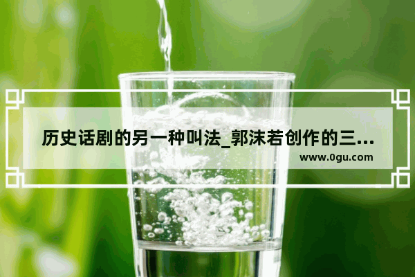 历史话剧的另一种叫法_郭沫若创作的三个历史喜剧