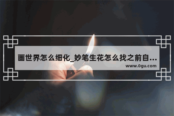 画世界怎么细化_妙笔生花怎么找之前自己画的画