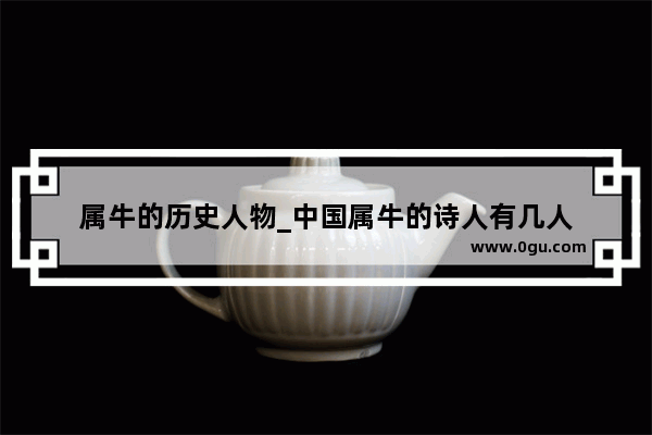 属牛的历史人物_中国属牛的诗人有几人